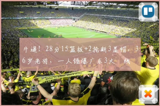 牛逼！28分15篮板+2抢断3盖帽，36岁老将，一人锤爆广东3大內线